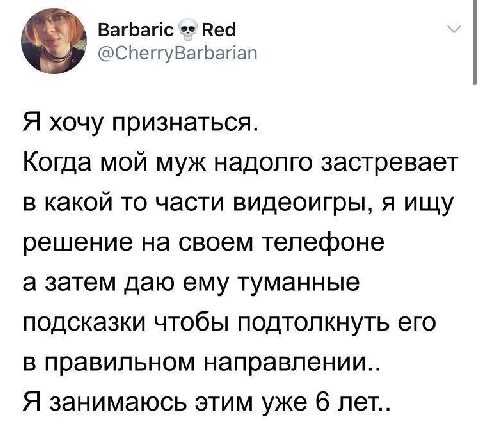 Barbaric Red @CherryBarbarian Я хочу признаться. Когда мой муж надолго застревает в какой то части видеоигры, я ищу решение на своем телефоне а затем даю ему туманные подсказки чтобы подтолкнуть его в