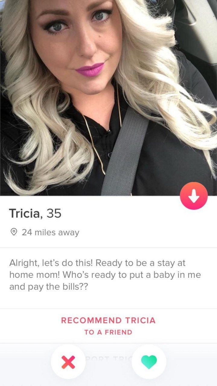 A Tricia, 35 24 miles away Alright, let’s this! Ready to be a stay at home mom! ready to put a baby in me and pay the bills?? RECOMMEND TRICIA TO A FRIEND