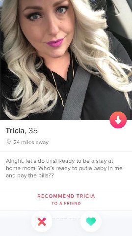 A Tricia, 35 24 miles away Alright, let’s this! Ready to be a stay at home mom! ready to put a baby in me and pay the bills?? RECOMMEND TRICIA TO A FRIEND