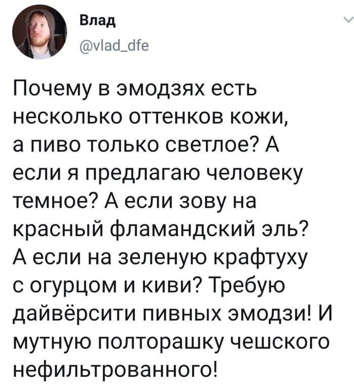 Влад О @vlad_dfe Почему В эмодзях есть несколько оттенков кожи, а пиво только светлое? А если я предлагаю человеку темное? А если зову на красный фламандский эль? А если на зеленую крафтуху с огурцом 