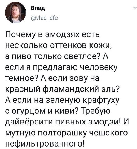 Влад О @vlad_dfe Почему В эмодзях есть несколько оттенков кожи, а пиво только светлое? А если я предлагаю человеку темное? А если зову на красный фламандский эль? А если на зеленую крафтуху с огурцом 