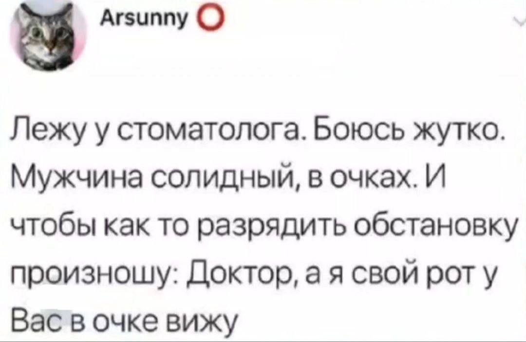 Arsunny Лежу у стоматолога. Боюсь жутко. Мужчина солидный, в очках. И чтобы как то разрядить обстановку произношу: Доктор, а я свой рот у Вас в очке вижу