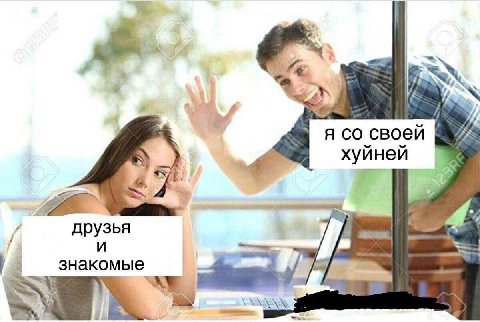 я своей хуйней -4 друзья знакомые