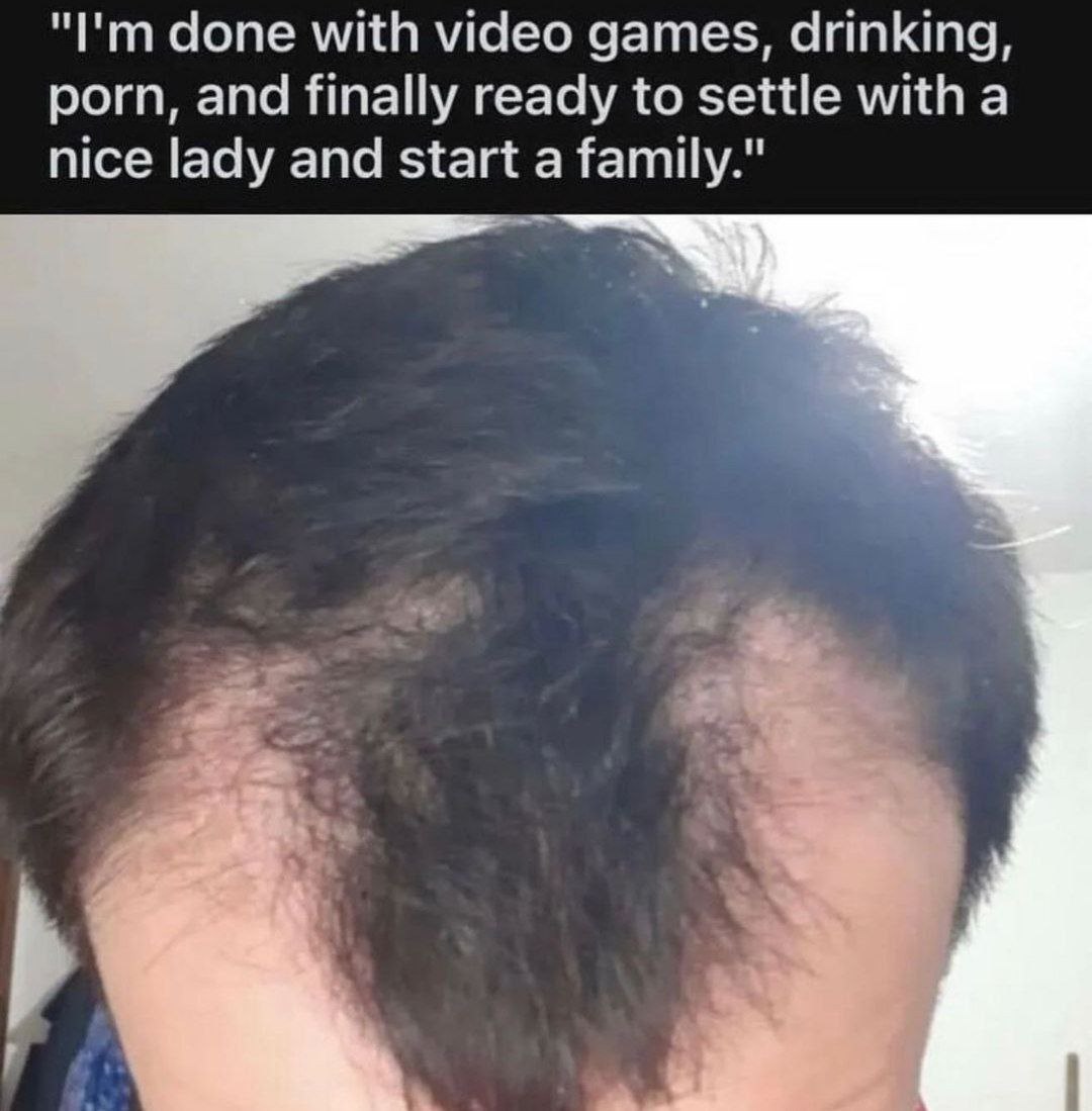 done with video games, drinking, porn, and finally ready to settle with a nice lady and start a family."