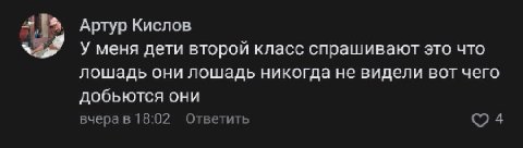 Артур Кислов У меня дети второй класс спрашивают это что лошадь они лошадь никогда не видели вот чего добьются они вчерав 18:02 Ответить 4