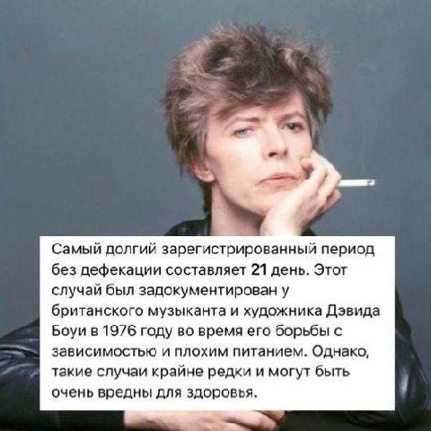 a Самый долгий зарегистрированный период без дефекации составляет 21 день. Этот случай был задокументирован у британского музыканта и художника Дэвида Боуи в 1976 году во время его борьбы с зависимост