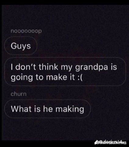 Guys don’t think my grandpa is going to make it churn What is he making