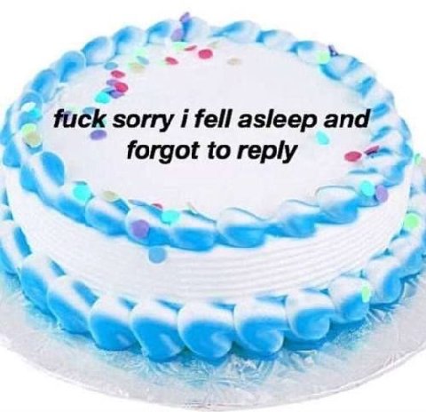 Or fuck sorry i fell asleep forgot to reply