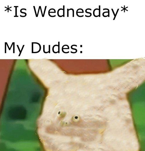 *Is Wednesday* My Dudes: