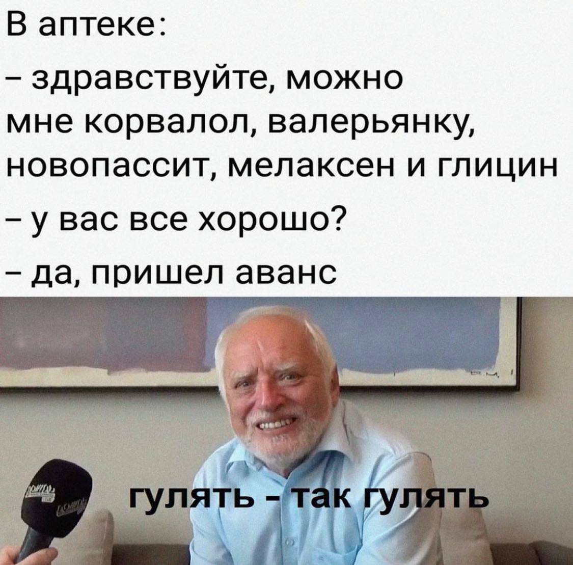 В аптеке: здравствуйте, можно мне корвалол, валерьянку, новопассит, мелаксен и глицин у вас все хорошо? да, пришел аванс