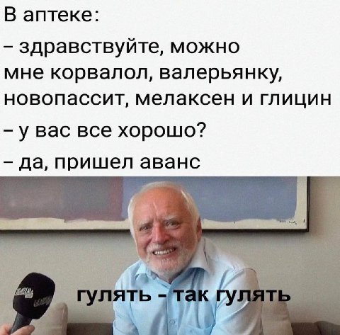 В аптеке: здравствуйте, можно мне корвалол, валерьянку, новопассит, мелаксен и глицин у вас все хорошо? да, пришел аванс