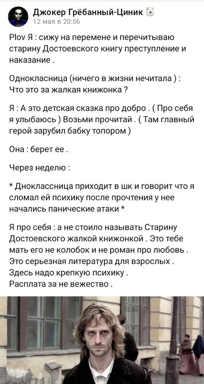 Джокер Грёбанный-Циник 12 мая в 20:56 Plov Я сижу перемене и перечитываю старину Достоевского книгу преступление и наказание. Однокласница (ничего в жизни нечитала Что это за жалкая книжонка Я А это д