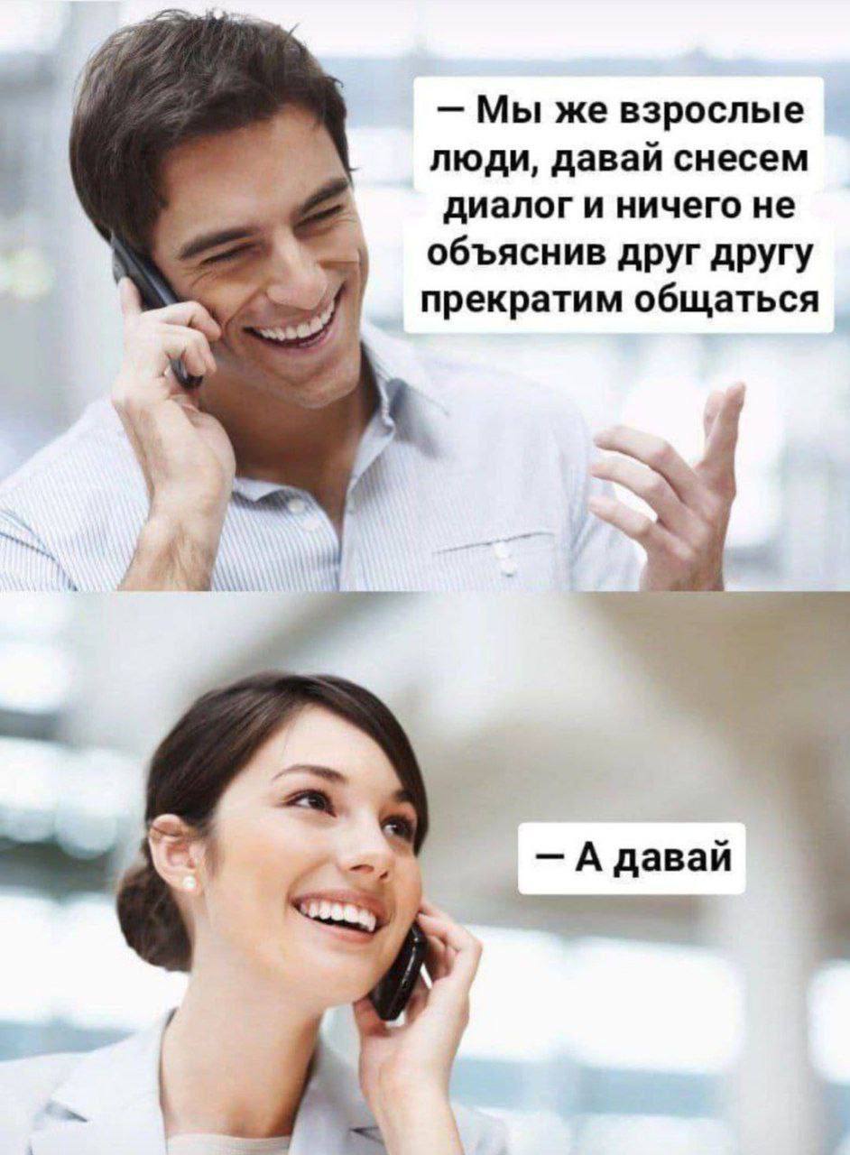 Мы же взрослые люди, давай снесем диалог и ничего не объяснив друг другу прекратим общаться A давай