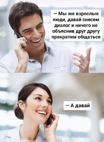 Мы же взрослые люди, давай снесем диалог и ничего не объяснив друг другу прекратим общаться A давай