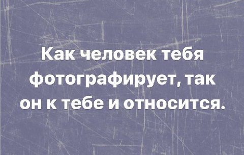 Как человек тебя фотографирует, так он ктебе и относится.