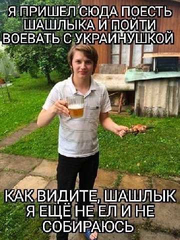 Я ПРИШЕЛ СЮДА ПОЕСТЬ ШАШЛЫКА И ПОЙТИ ВОЕВАТЬ С УКРАИНУШКОЙ КАКВИДИТЕ, ШАШЛЫК Я ЕЩЕ НЕЕЛ И НЕ СОБИРАЮСЬ