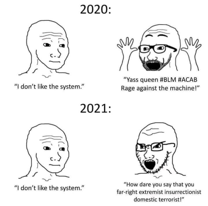 2020: с “Yass queen #BLM #ACAB don’t like the system.” Rage against the machine!” 2021: “How dare you say that you don’t like the system.” far-right extremist insurrectionist domestic terrorist!”