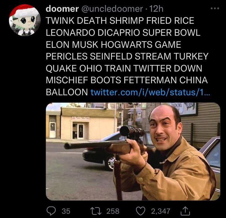 doomer TWINK DEATH SHRIMP FRIED RICE LEONARDO DICAPRIO SUPER BOWL ELON MUSK HOGWARTS GAME PERICLES SEINFELD STREAM TURKEY QUAKE OHIO TRAIN TWITTER DOWN MISCHIEF BOOTS FETTERMAN CHINA BALLOON