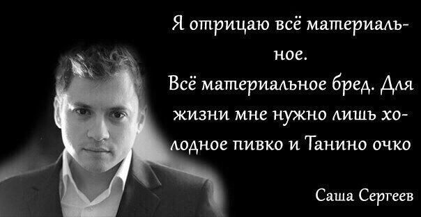 Я отрицаю всё материалъ- ное. Всё материальное бред. Для жизни мне нужно лишь лодное пивко и Танино очко Саша Ceprees