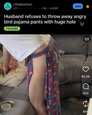 r/findfashion 8 u/ir За reddit Join a Husband refuses to throw away angry bird pajama pants with huge hole FOUND! 1/2 82.5К 453 95