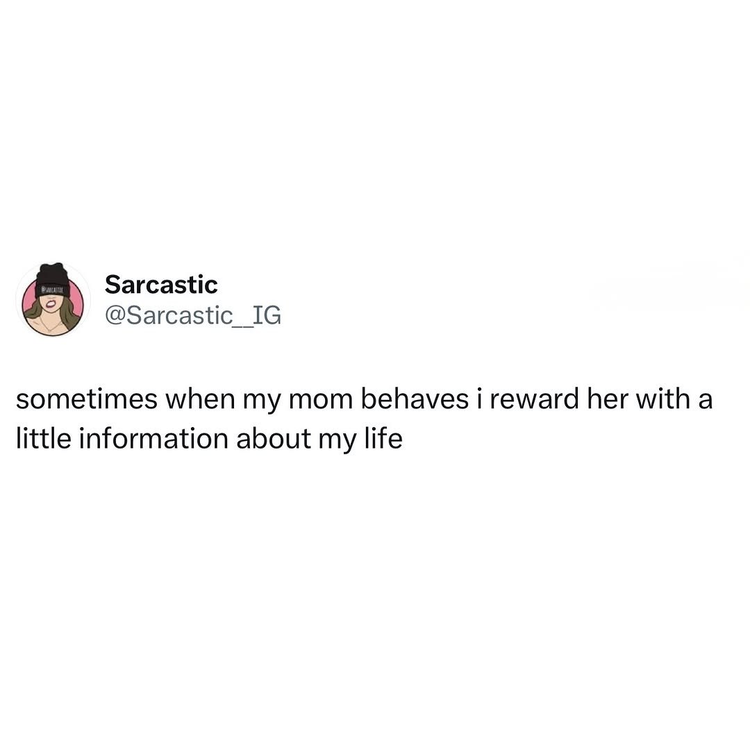 В Sarcastic @Sarcastic_IG sometimes when my mom behaves i reward her with a little information about my life