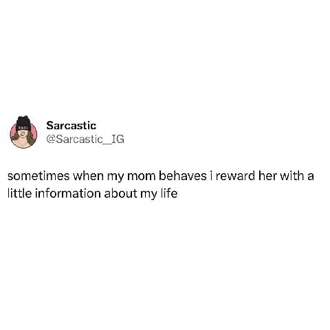 В Sarcastic @Sarcastic_IG sometimes when my mom behaves i reward her with a little information about my life