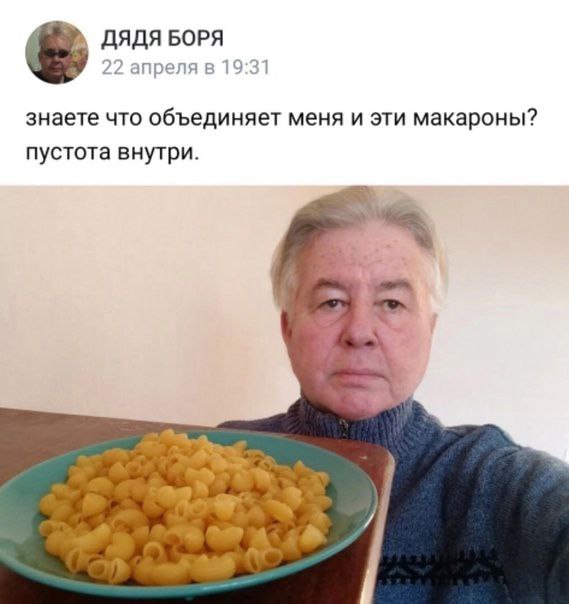 ДЯДЯ БОРЯ апреля в 19 знаете что объединяет меня и эти макароны? пустота внутри. a