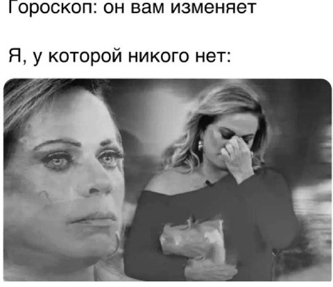 ороскоп: он вам изменяет Я, у которой никого нет: