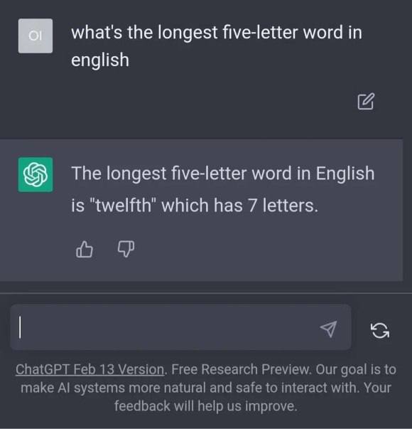 what's the longest five-letter word in english The longest five-letter word in English is "twelfth" which has 7 letters. `я ChatGPT Feb 13 Version. Free Research Preview. Our goal is to make systems m