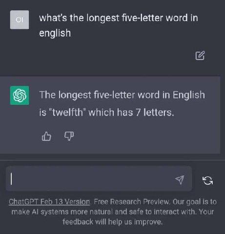 what's the longest five-letter word in english The longest five-letter word in English is "twelfth" which has 7 letters. `я ChatGPT Feb 13 Version. Free Research Preview. Our goal is to make systems m