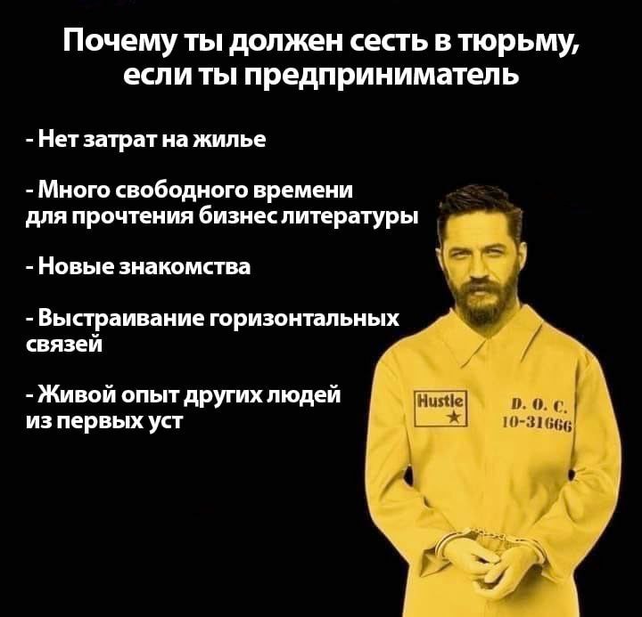 Почему ты должен сесть в тюрьму, если ты предприниматель Нет затрат на жилье Много свободного времени для прочтения бизнеслитературы Новые знакомства -Выстраивание горизонтальных связей И Живой опыт д