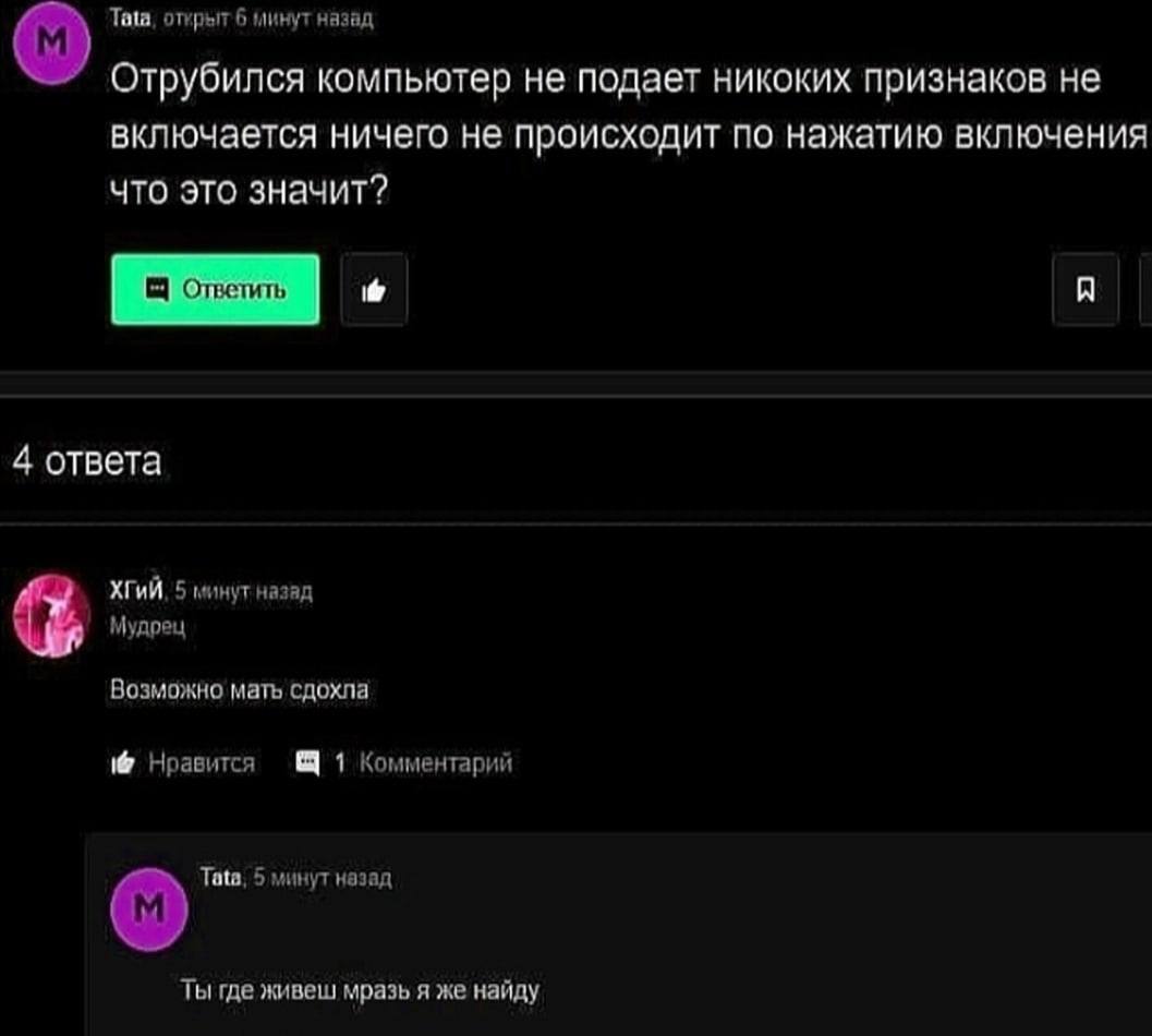 Tata, открыт 6 минут назад Отрубился компьютер не подает никоких признаков не включается ничего не происходит по нажатию включения что это значит? 4 ответа 5 минут назад Мудрец Возможно мать сдохла Нр
