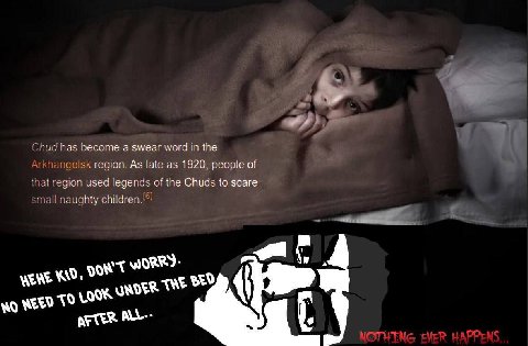 Chud has become a swear word in the Arkhangelsk region. As late as 1920, people of ‘that region used legends of the Chuds to scare small naughty KID, BED NEED TOU AFTER ALL--