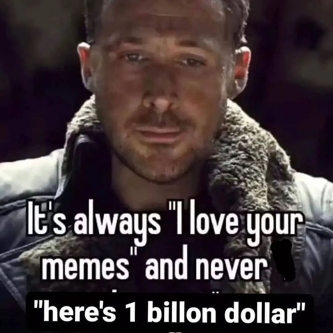It's always love your “memes and never "here's 1 billon dollar’