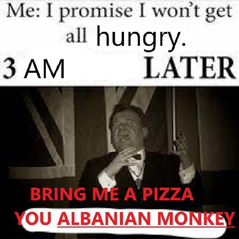 Me: I promise I wont get all hungry. 3 LATER