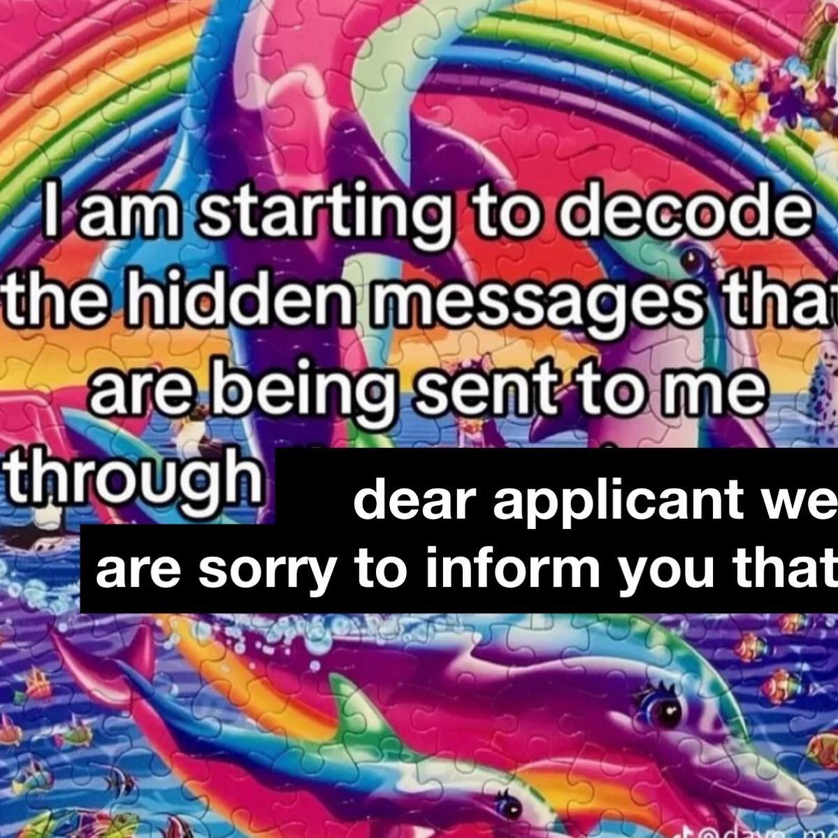„7% starting to decode the hidden:messages tha are being sent to me through dear applicant we are sorry to inform you that