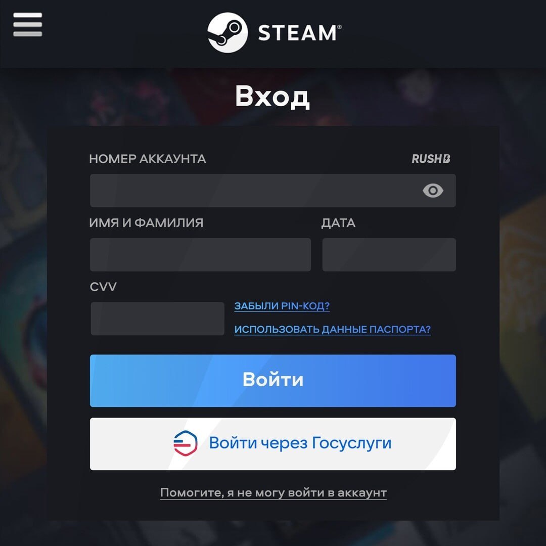 STEAM Вход НОМЕР АККАУНТА ИМЯ И ФАМИЛИЯ ДАТА CVV ЗАБЫЛИ Р!М-КОД? ИСПОЛЬЗОВАТЬ ДАННЫЕ ПАСПОРТА? Войти через Госуслуги Помогите, я не могу войти в аккаунт