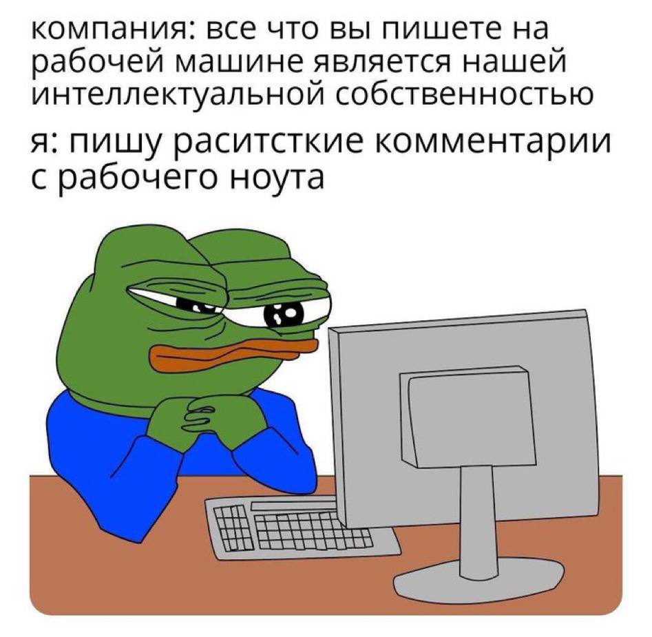компания: все что вы пишете на рабочей машине является нашей интеллектуальной собственностью я: пишу раситсткие комментарии с рабочего ноута
