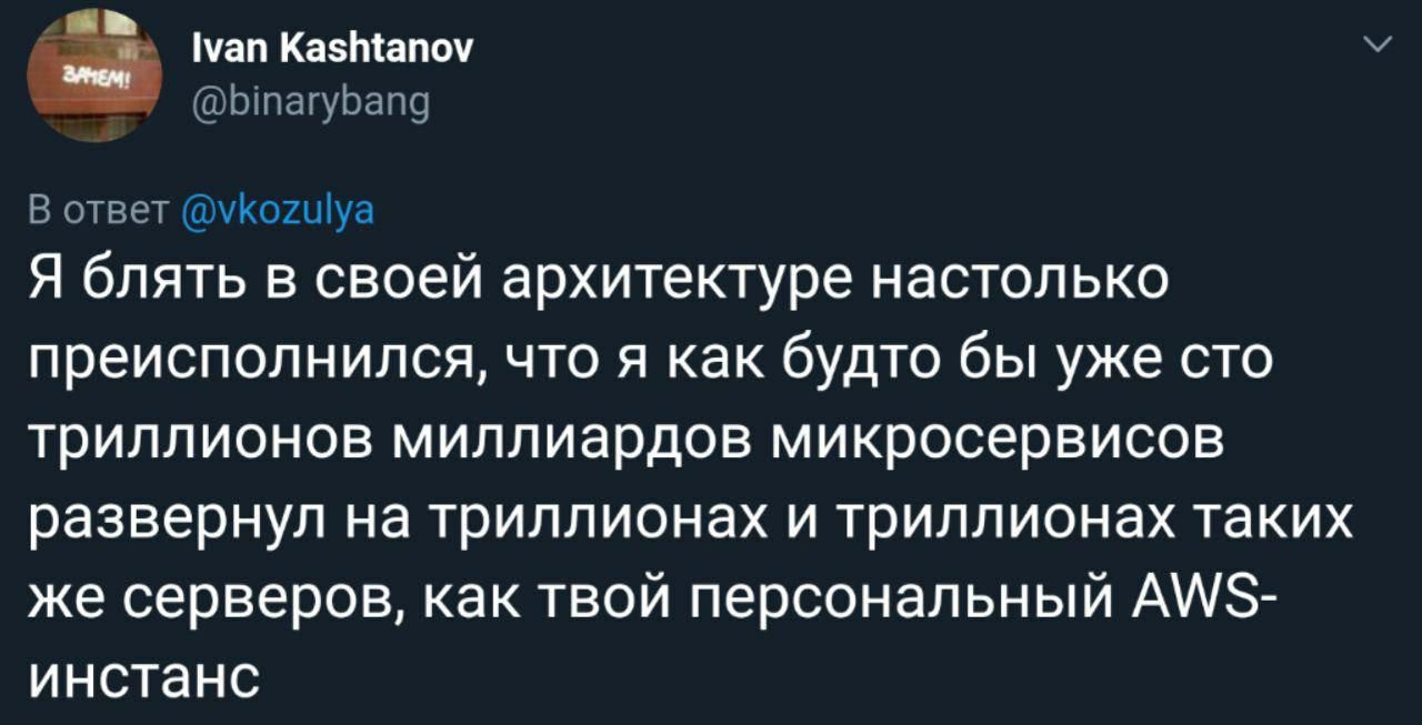 Ivan Kashtanov У @binarybang В ответ @vkozulya Я блять в своей архитектуре настолько преисполнился, что я как будто бы уже сто триллионов миллиардов микросервисов развернул на триллионах и триллионах 