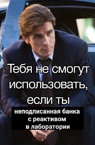Тебя не смогут использовать, если ты неподписанная банка с реактивом в лаборатории