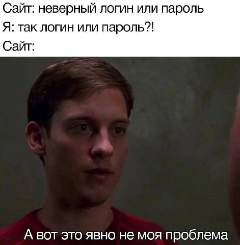 Сайт: неверный логин или пароль Я: так логин или пароль?! Сайт: А вот это явно не моя проблема