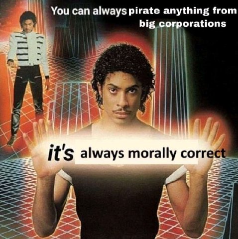 You can always pirate anything from big corporations it always morally corr