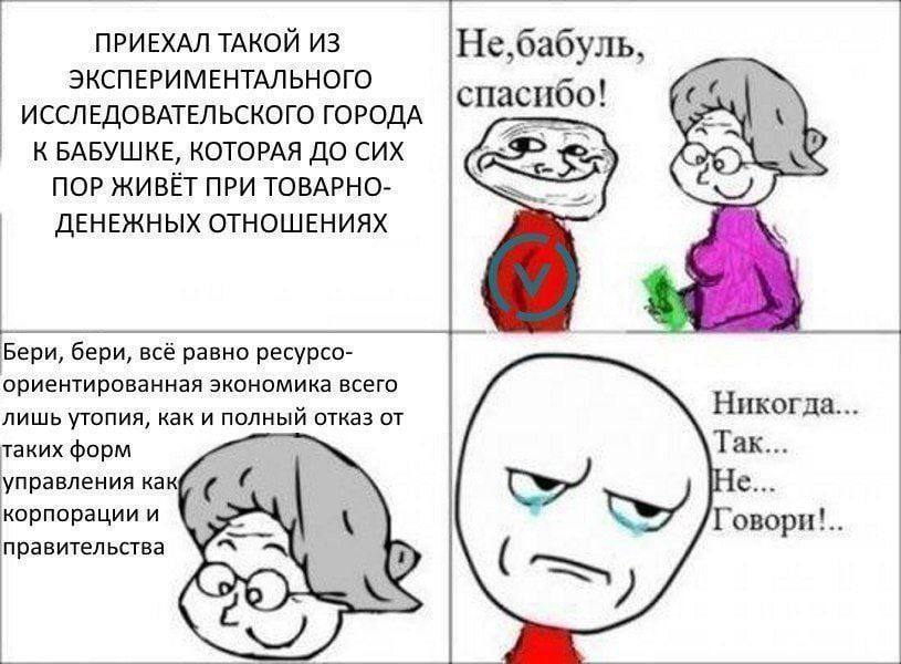 ПРИЕХАЛ ТАКОЙ ИЗ Не,бабуль, ЭКСПЕРИМЕНТАЛЬНОГО ИССЛЕДОВАТЕЛЬСКОГО ГОРОДА спасибо! К БАБУШКЕ, КОТОРАЯ ДО CUX We ПОР ЖИВЁТ ПРИ TOBAPHO- ДЕНЕЖНЫХ ОТНОШЕНИЯХ Бери, бери, всё равно ресурсо- ориентированная