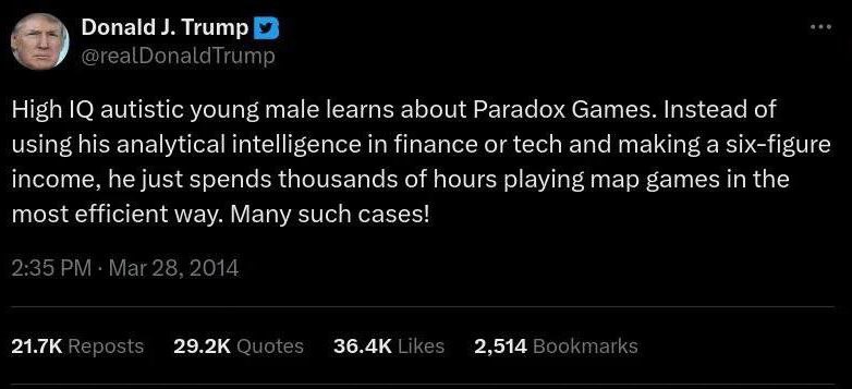 Donald Trump High |0 autistic young male learns about Paradox Games. Instead of using his analytical intelligence finance or tech and making a six-figure income. he just spends thousands of hours play