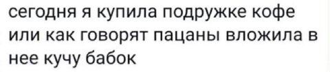 сегодня я купила подружке кофе или как говорят пацаны вложила в нее кучу бабок