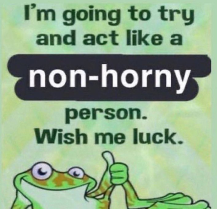going to try and act like a non-horny person. Wish me luck.