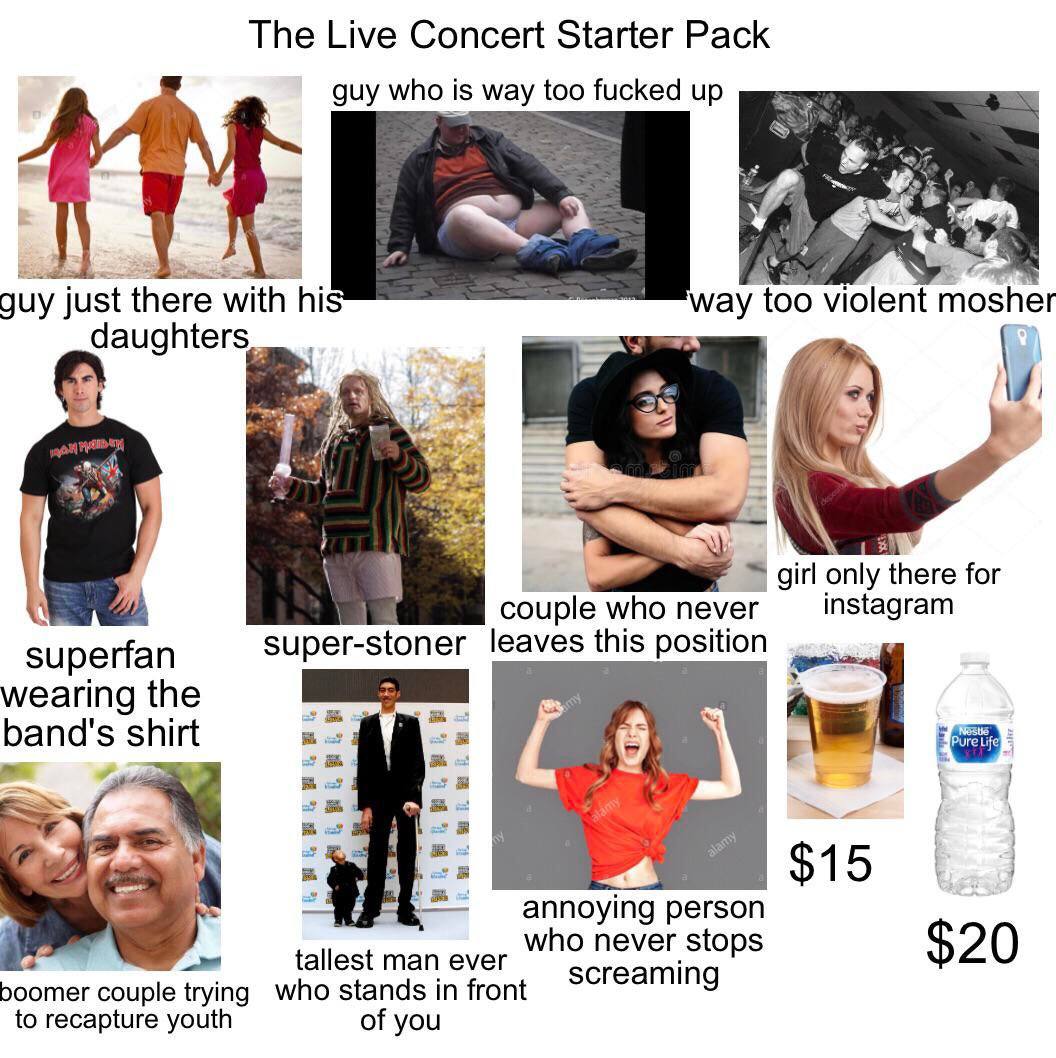 The Live Concert Starter Pack guy who is way too fucked UP guy just there with too violent mosher у у я girl only there for couple who never superfan super-stoner leaves this position wearing the band