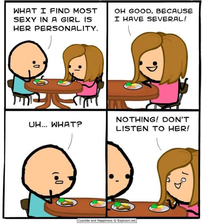 WHAT IT FIND MOST GOOD, BECAUSE SEXY IN A GIRL IS HAVE SEVERAL! HER PERSONALITY. way, NOTHING! DON’T LISTEN TO HER! Cyanide and Happiness Explosm.net