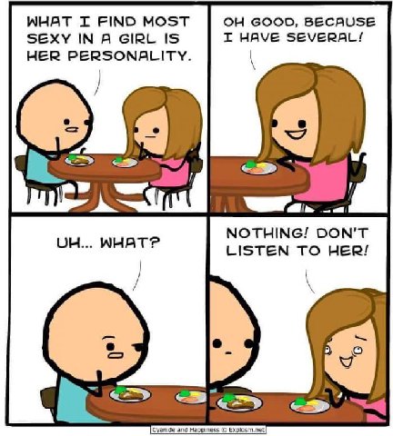 WHAT IT FIND MOST GOOD, BECAUSE SEXY IN A GIRL IS HAVE SEVERAL! HER PERSONALITY. way, NOTHING! DON’T LISTEN TO HER! Cyanide and Happiness Explosm.net