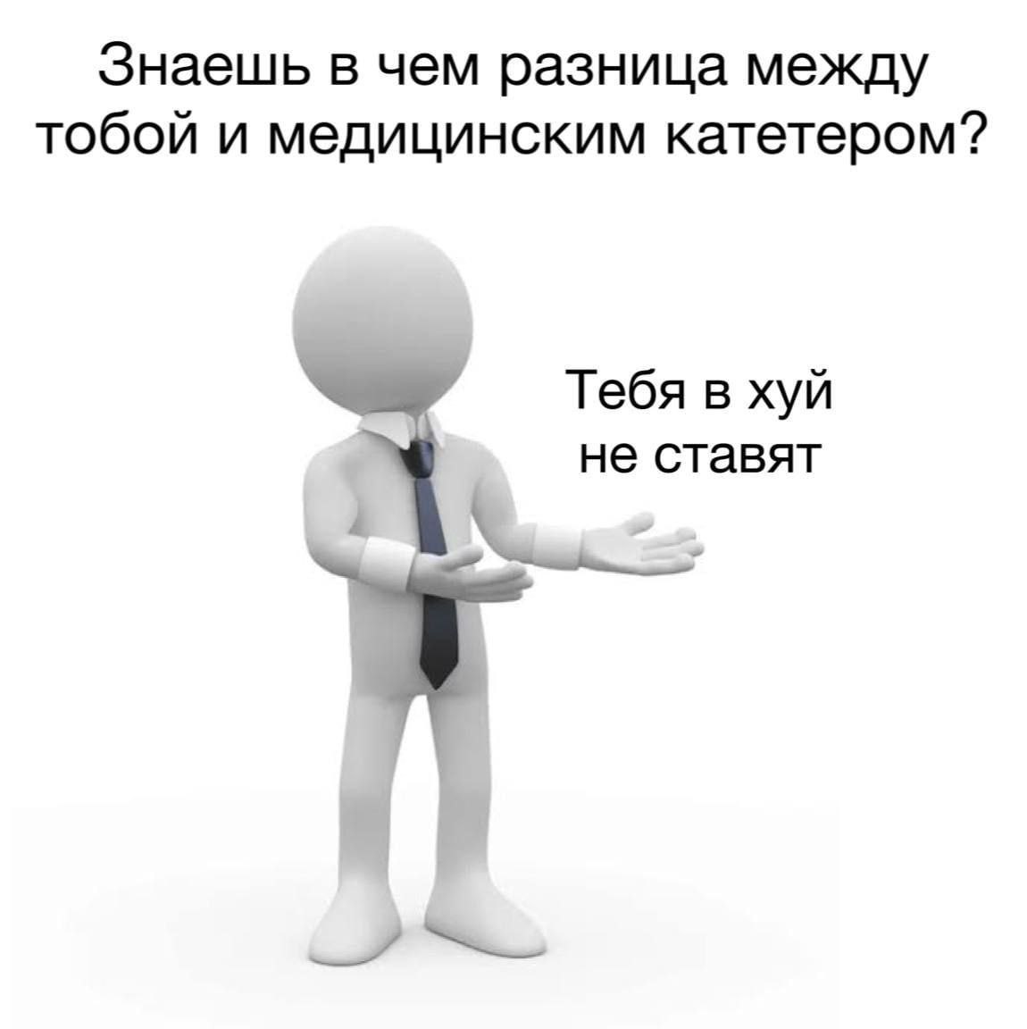 Знаешь в чем разница между тобой и медицинским катетером? Тебя в хуй не ставят